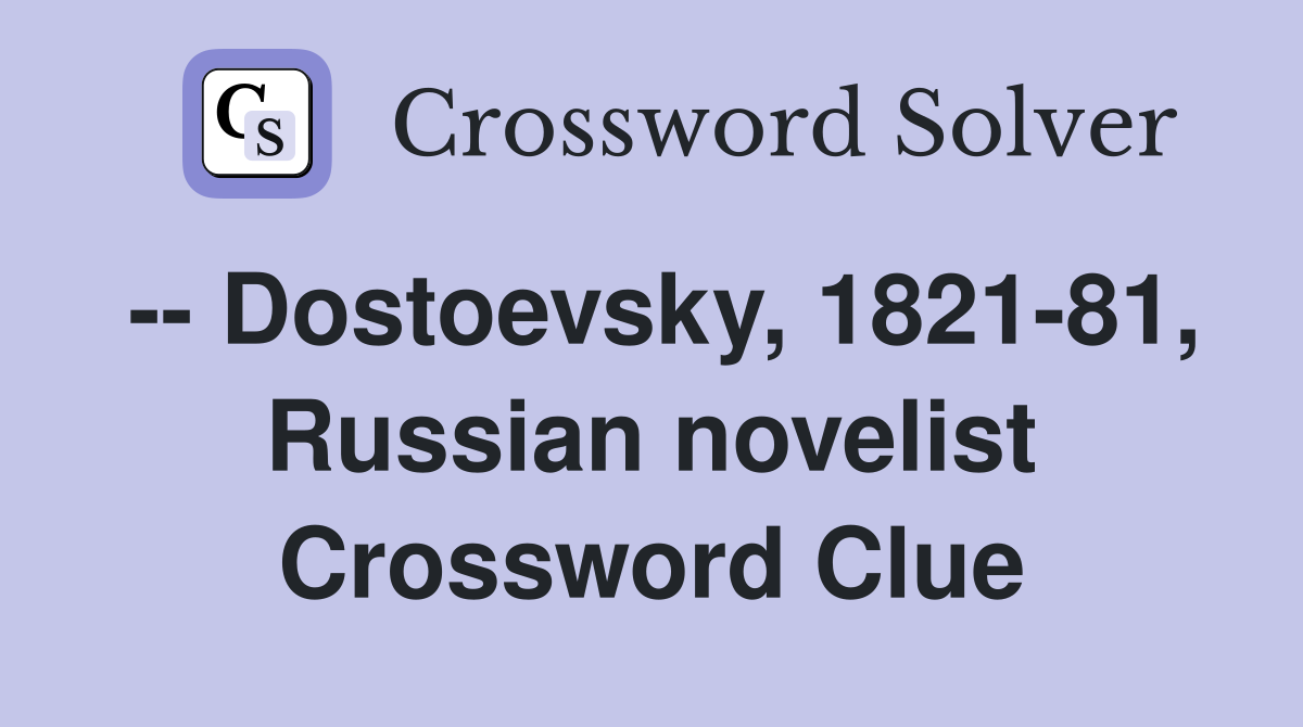 -- Dostoevsky, 1821-81, Russian novelist Crossword Clue