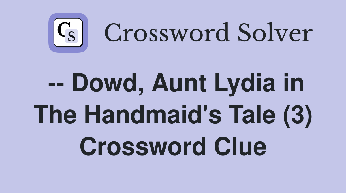 -- Dowd, Aunt Lydia in The Handmaid's Tale (3) Crossword Clue