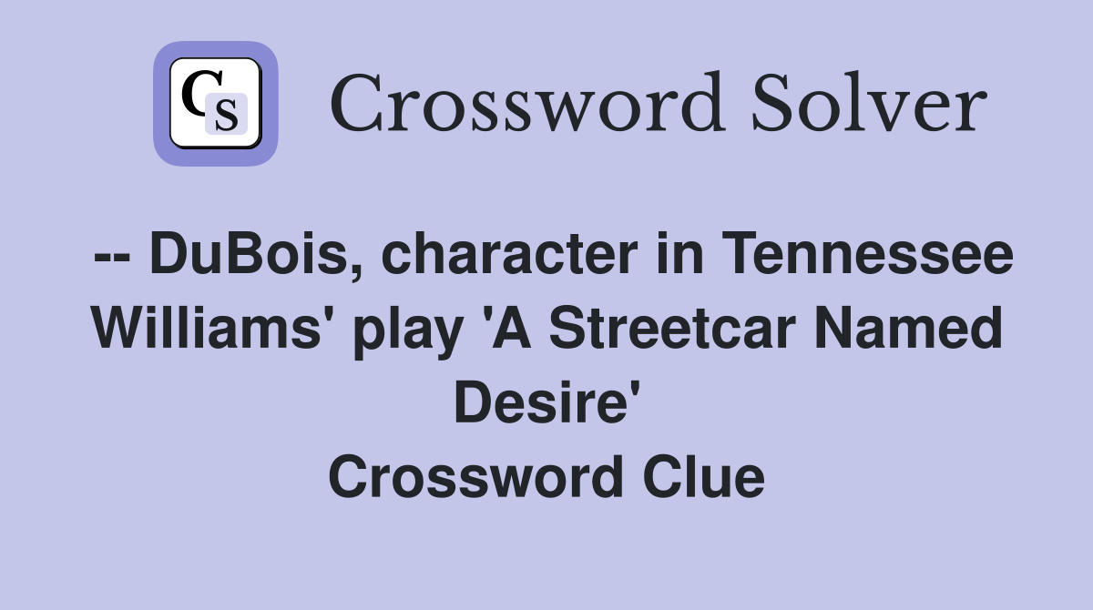 -- DuBois, character in Tennessee Williams' play 'A Streetcar Named Desire' Crossword Clue