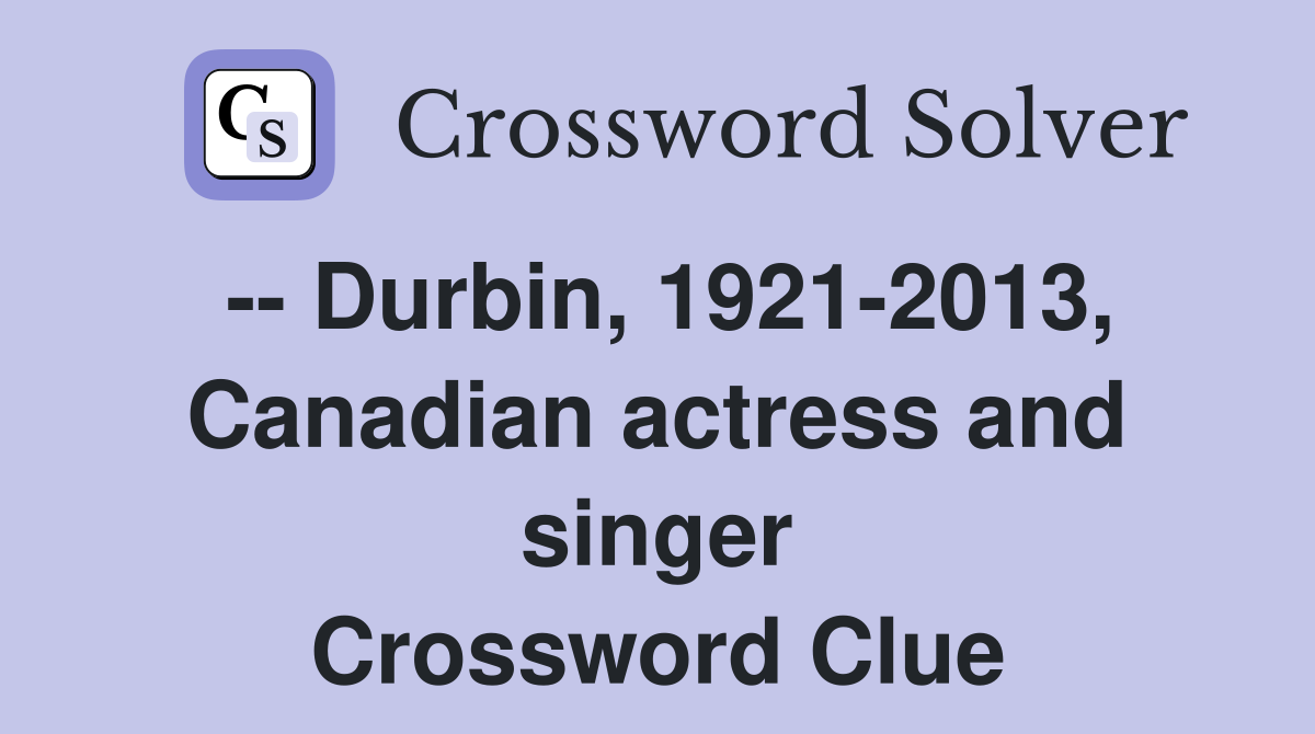 -- Durbin, 1921-2013, Canadian actress and singer Crossword Clue