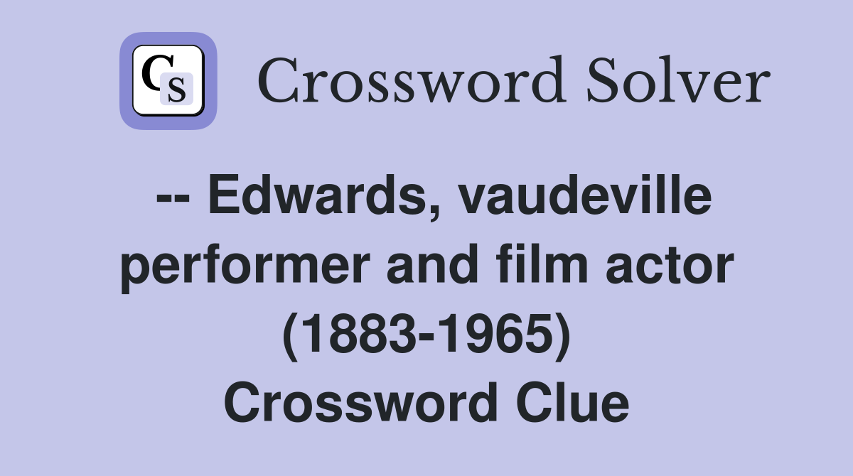 -- Edwards, vaudeville performer and film actor (1883-1965) Crossword Clue