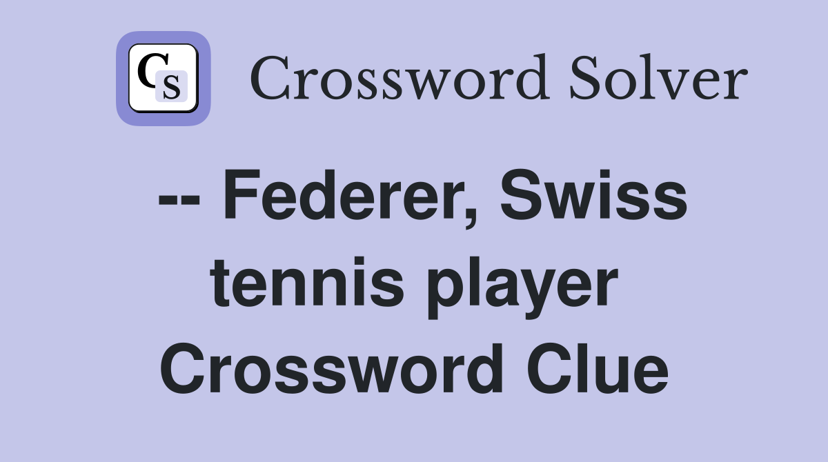 -- Federer, Swiss tennis player Crossword Clue