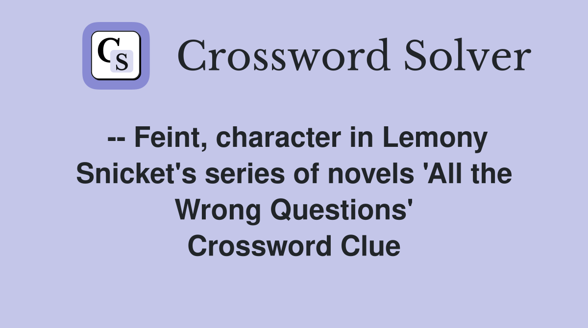 -- Feint, character in Lemony Snicket's series of novels 'All the Wrong Questions' Crossword Clue