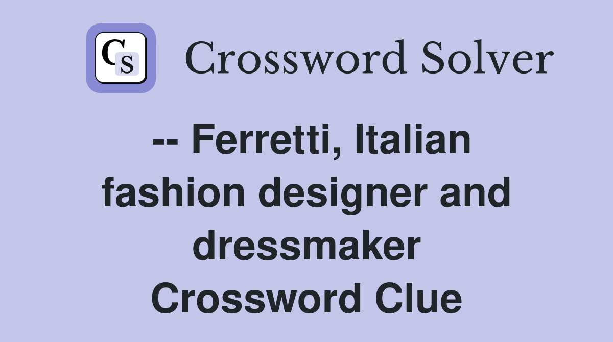 -- Ferretti, Italian fashion designer and dressmaker Crossword Clue