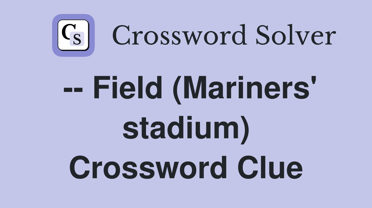 -- Field (Mariners' stadium) Crossword Clue