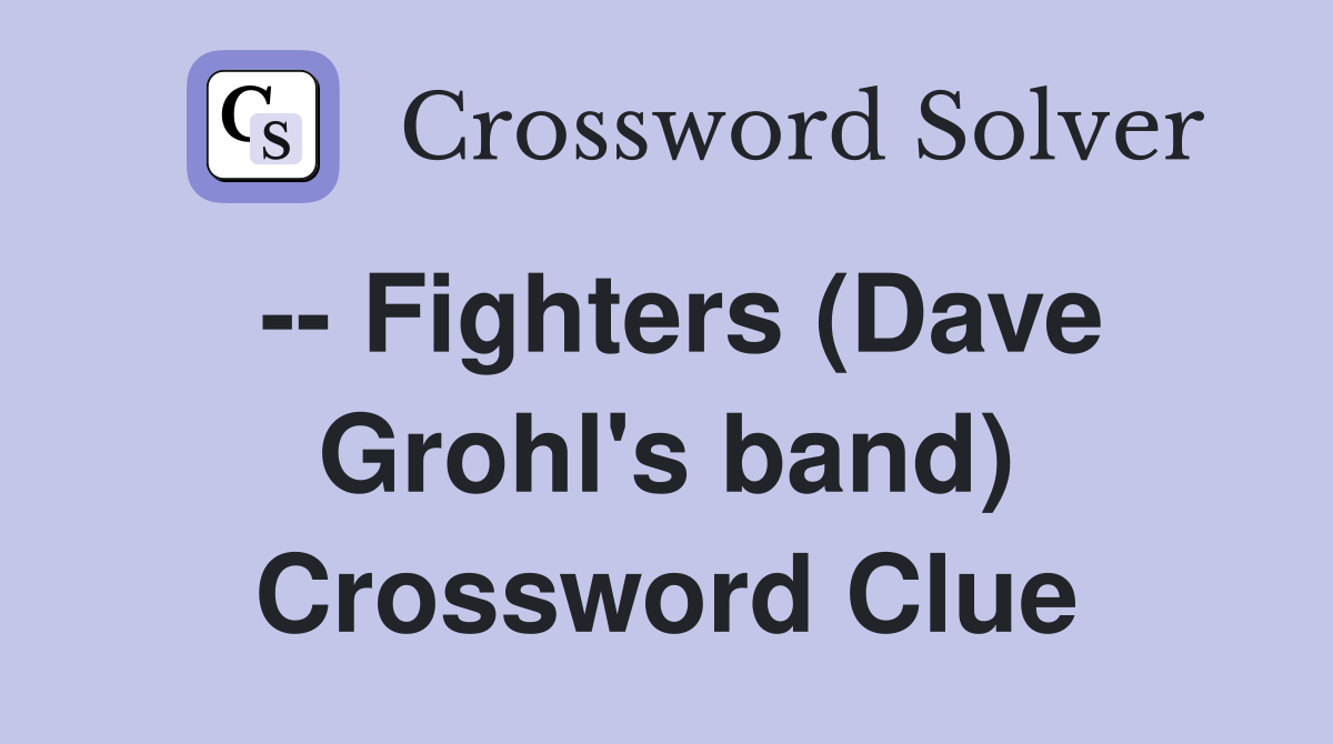 -- Fighters (Dave Grohl's band) Crossword Clue