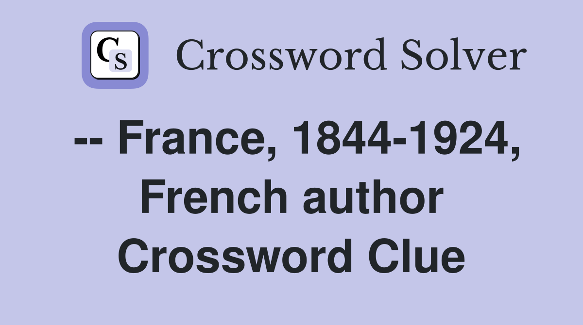 -- France, 1844-1924, French author Crossword Clue