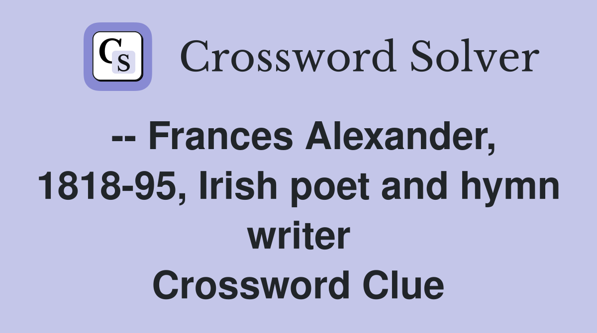 -- Frances Alexander, 1818-95, Irish poet and hymn writer Crossword Clue