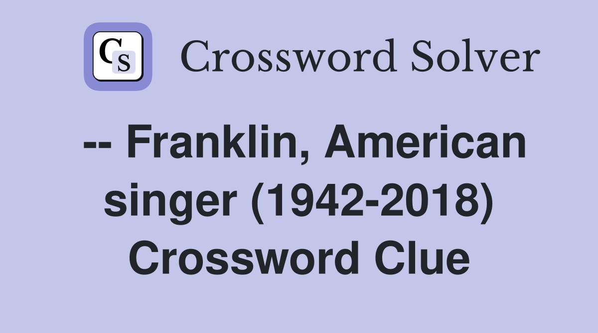 -- Franklin, American singer (1942-2018) Crossword Clue