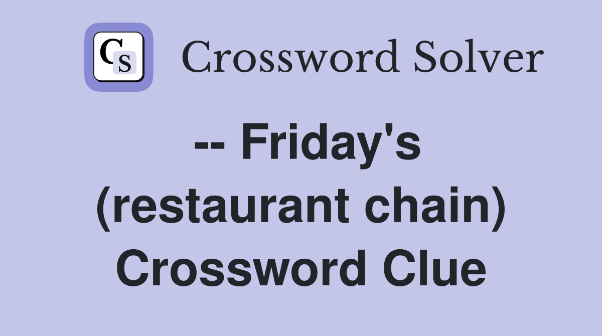 -- Friday's (restaurant chain) Crossword Clue