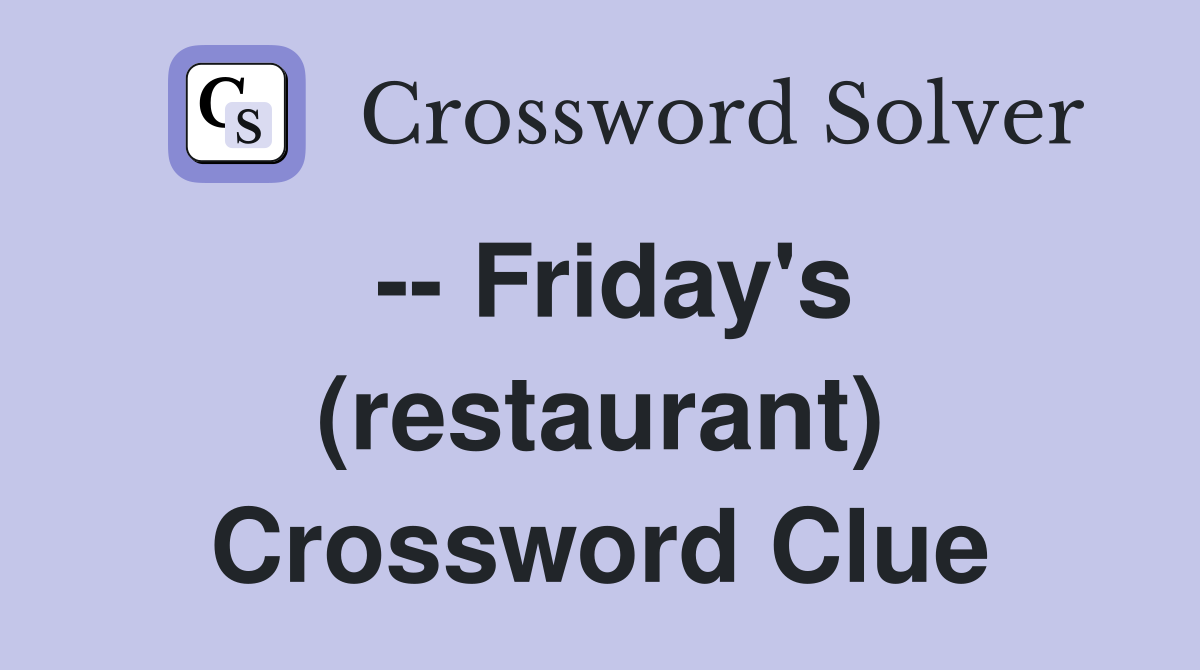 -- Friday's (restaurant) Crossword Clue