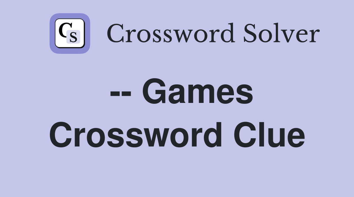 -- Games Crossword Clue