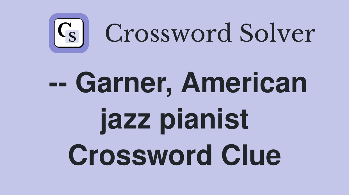 -- Garner, American jazz pianist Crossword Clue