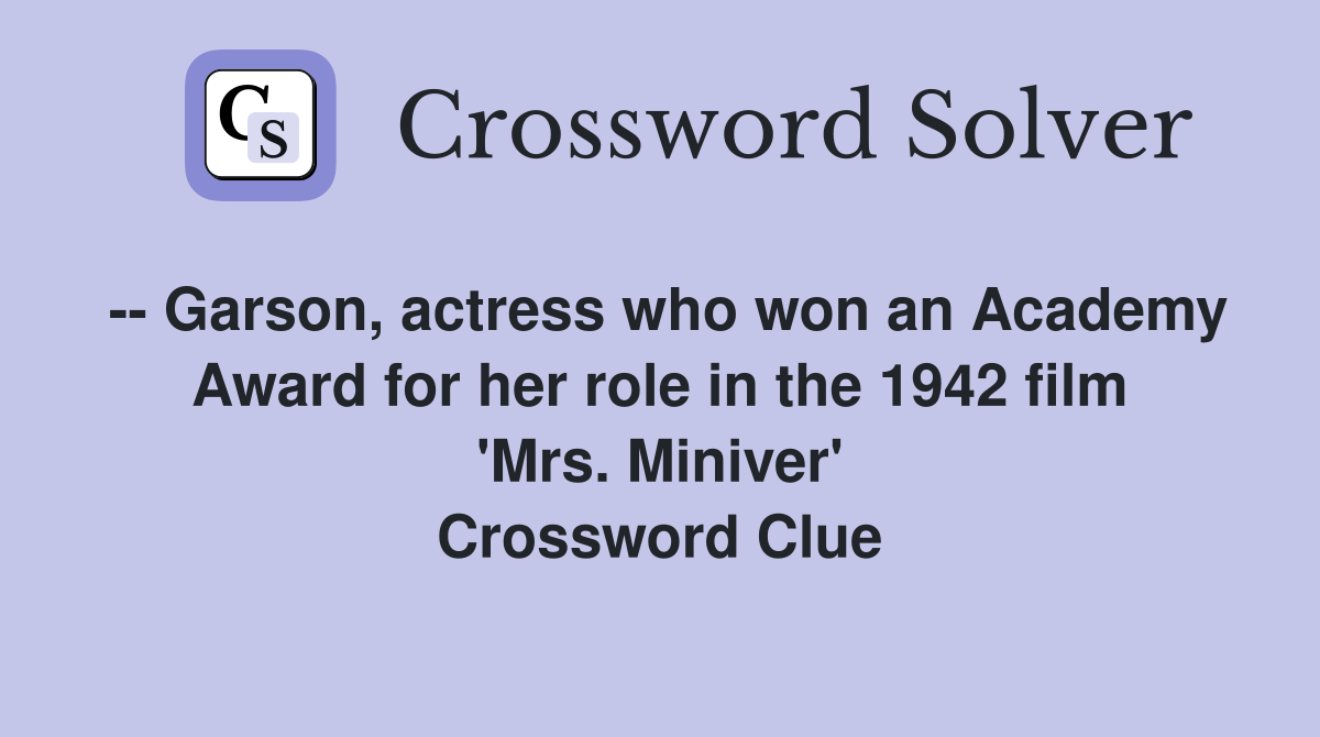 -- Garson, actress who won an Academy Award for her role in the 1942 film 'Mrs. Miniver' Crossword Clue