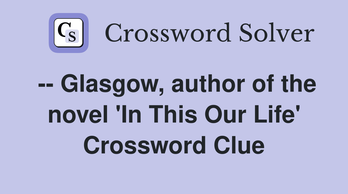 -- Glasgow, author of the novel 'In This Our Life' Crossword Clue