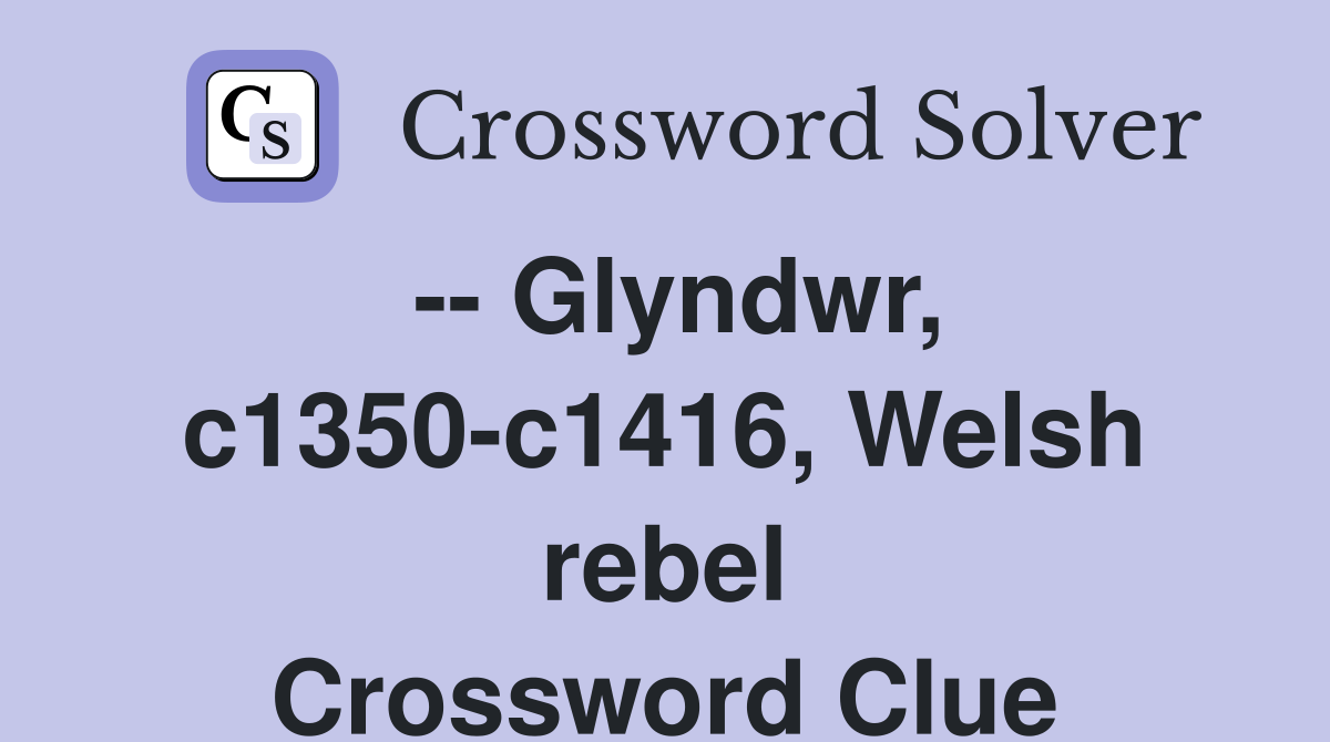 -- Glyndwr, c1350-c1416, Welsh rebel Crossword Clue