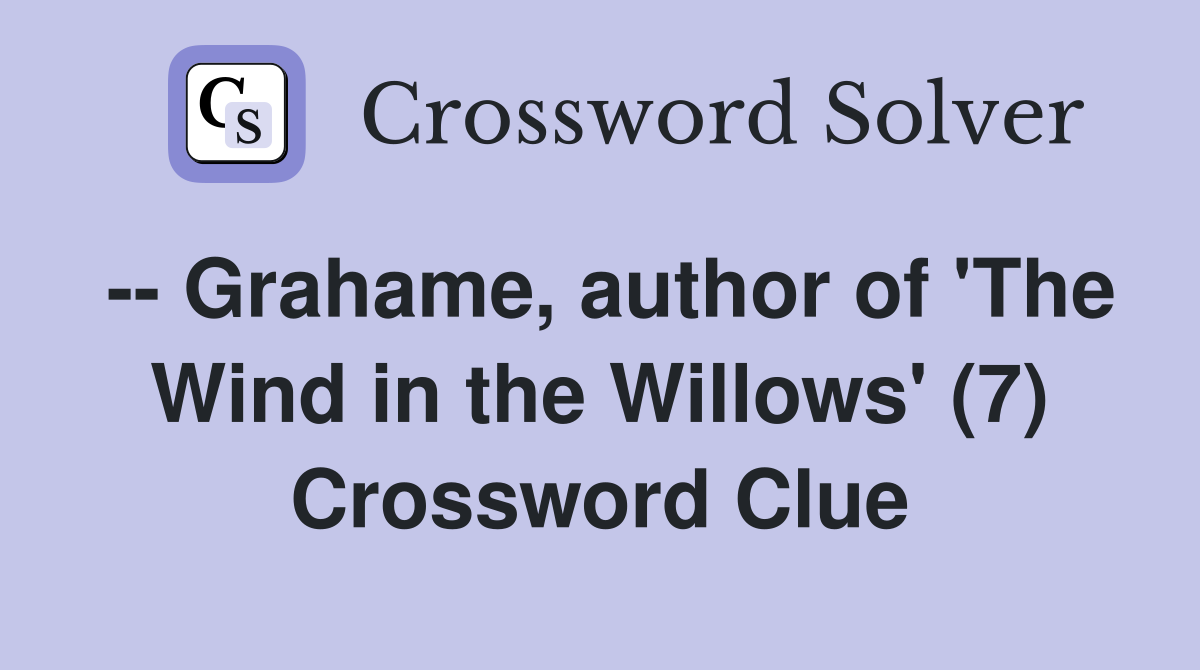 -- Grahame, author of 'The Wind in the Willows' (7) Crossword Clue