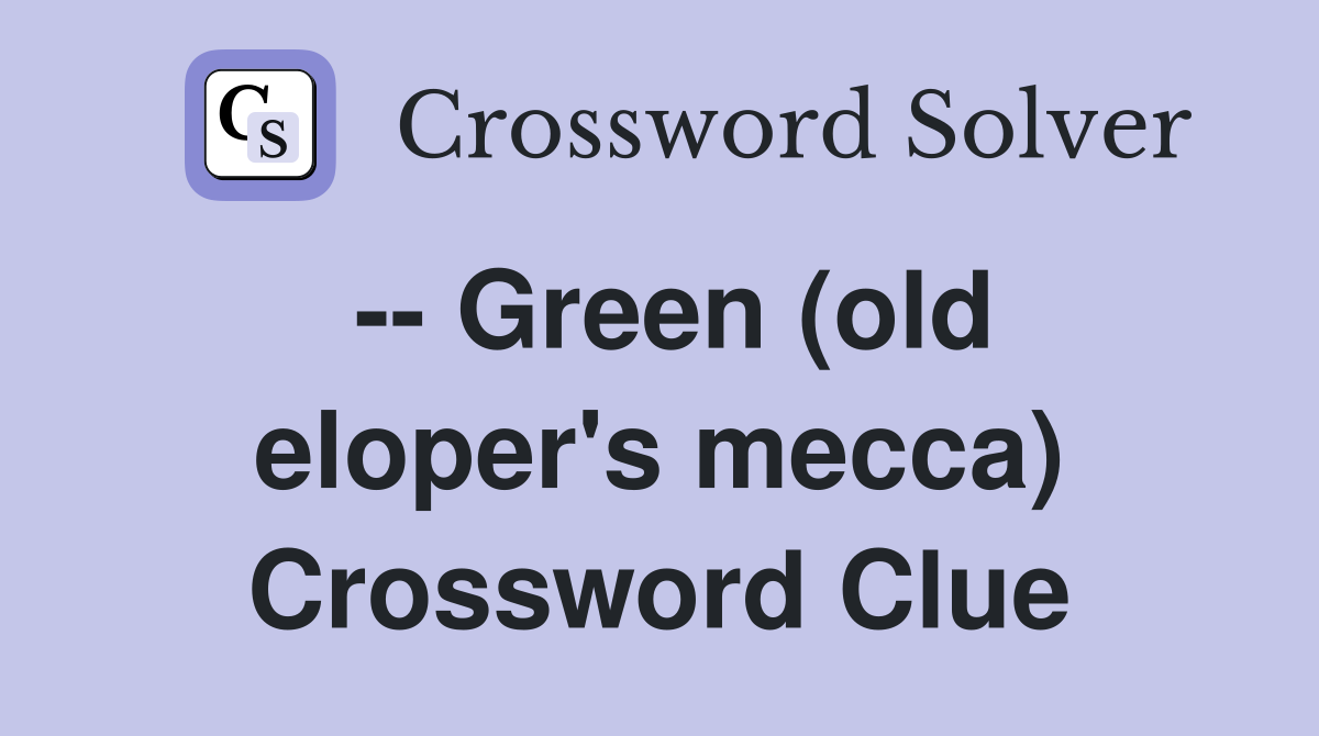 -- Green (old eloper's mecca) Crossword Clue
