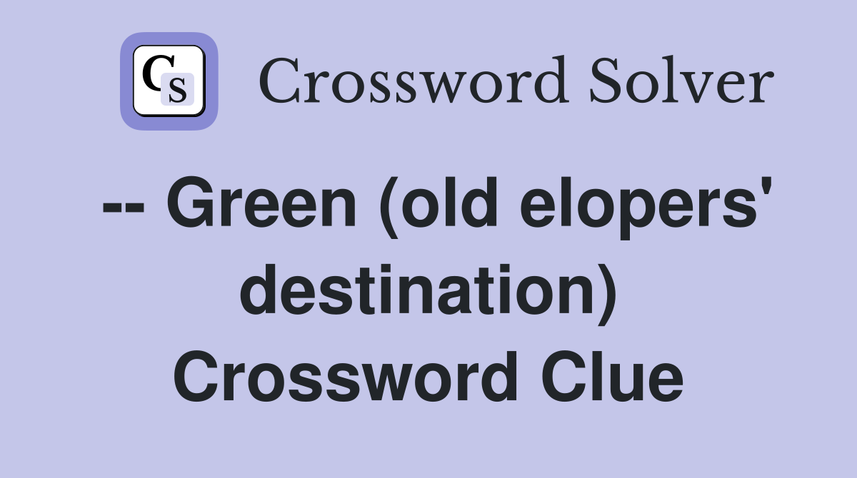 -- Green (old elopers' destination) Crossword Clue