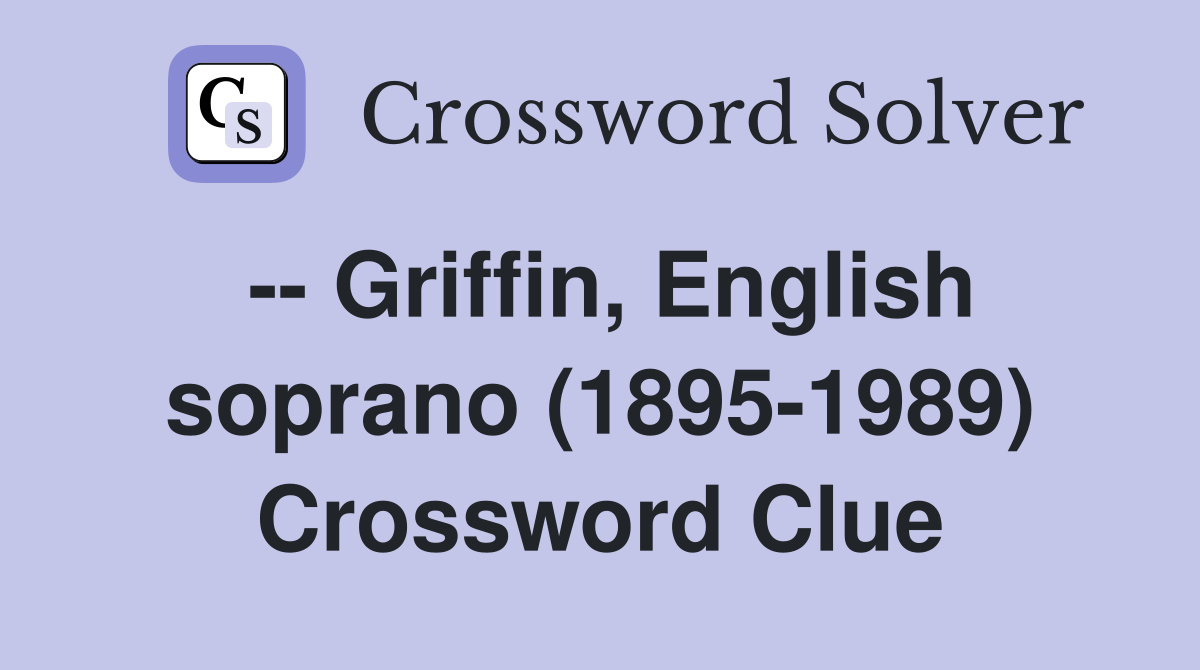 -- Griffin, English soprano (1895-1989) Crossword Clue