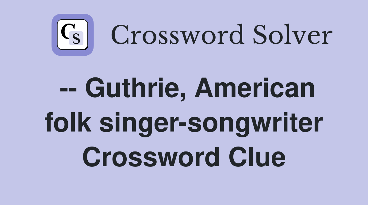 -- Guthrie, American folk singer-songwriter Crossword Clue