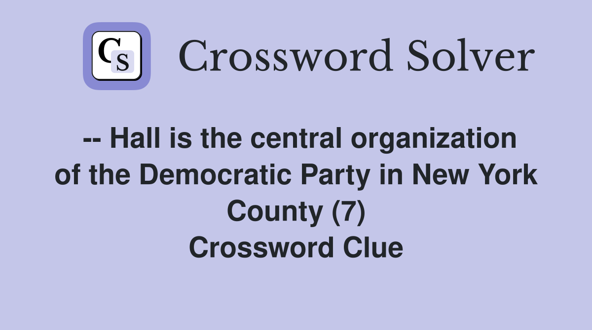 -- Hall is the central organization of the Democratic Party in New York County (7) Crossword Clue