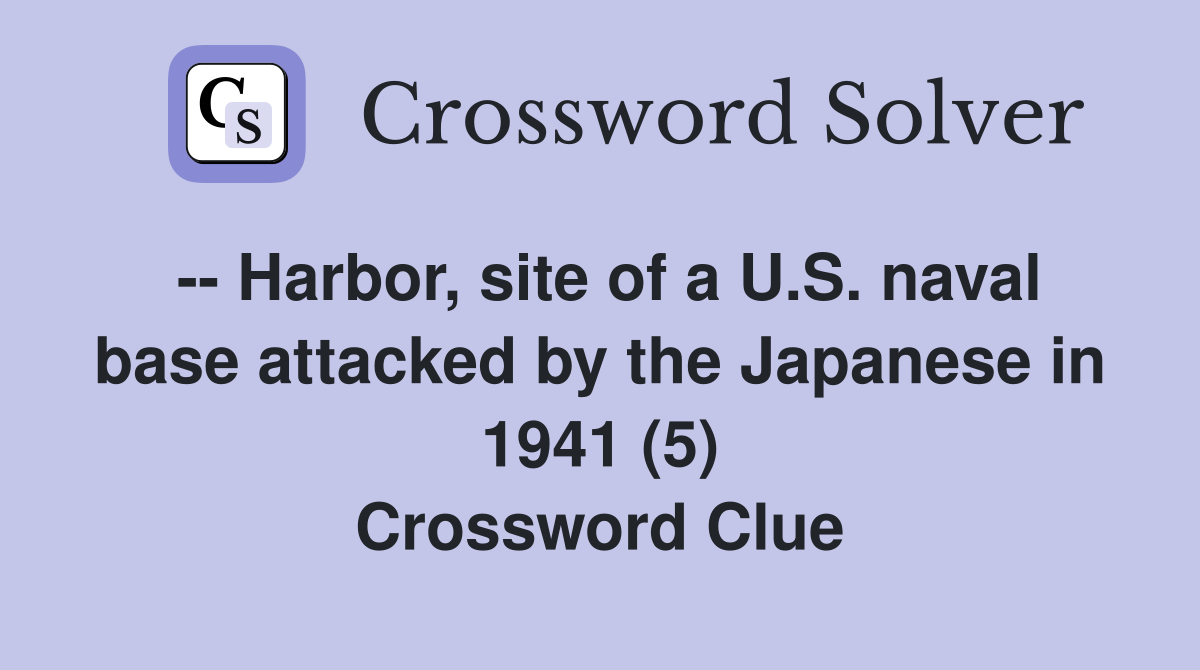 -- Harbor, site of a U.S. naval base attacked by the Japanese in 1941 (5) Crossword Clue