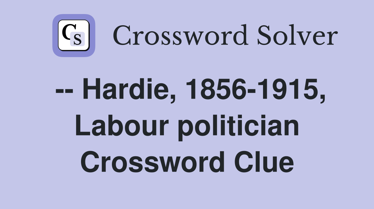 -- Hardie, 1856-1915, Labour politician Crossword Clue