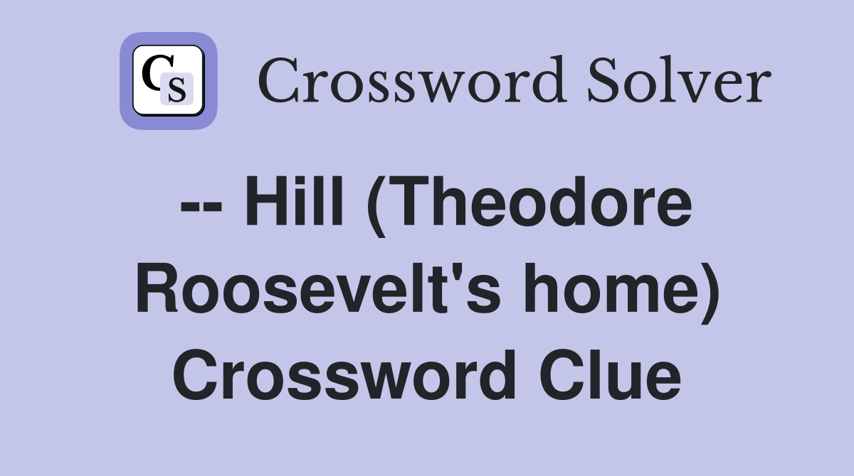-- Hill (Theodore Roosevelt's home) Crossword Clue
