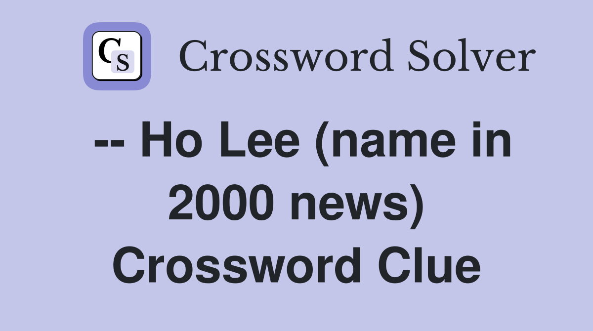 -- Ho Lee (name in 2000 news) Crossword Clue