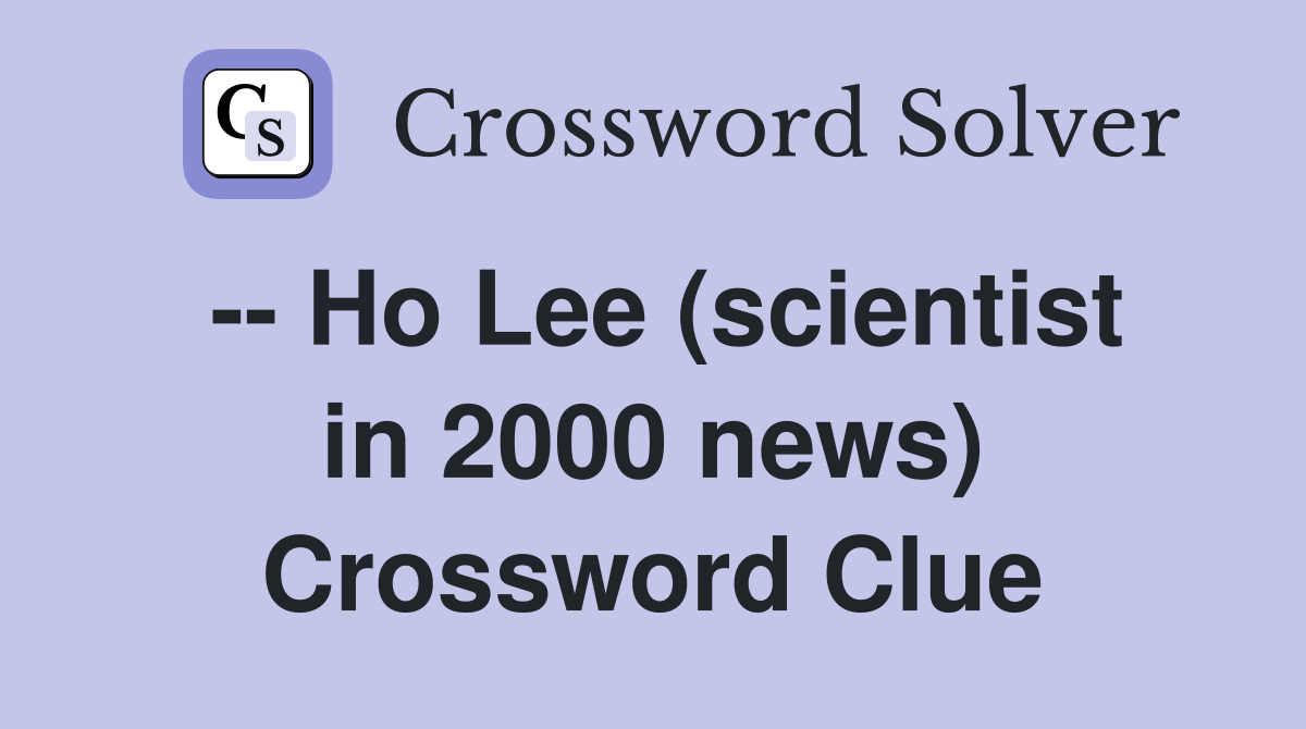 -- Ho Lee (scientist in 2000 news) Crossword Clue