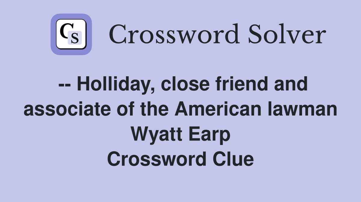 -- Holliday, close friend and associate of the American lawman Wyatt Earp Crossword Clue