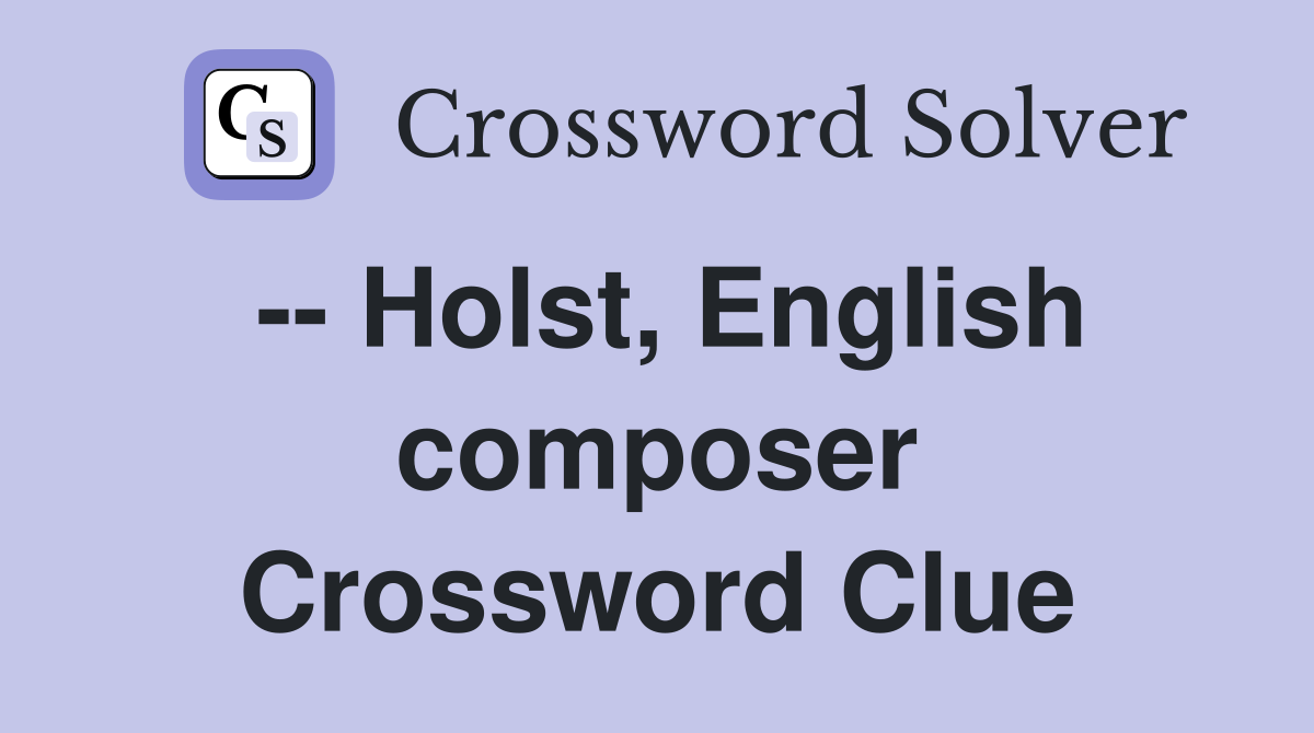 -- Holst, English composer Crossword Clue