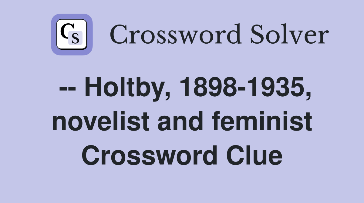 -- Holtby, 1898-1935, novelist and feminist Crossword Clue
