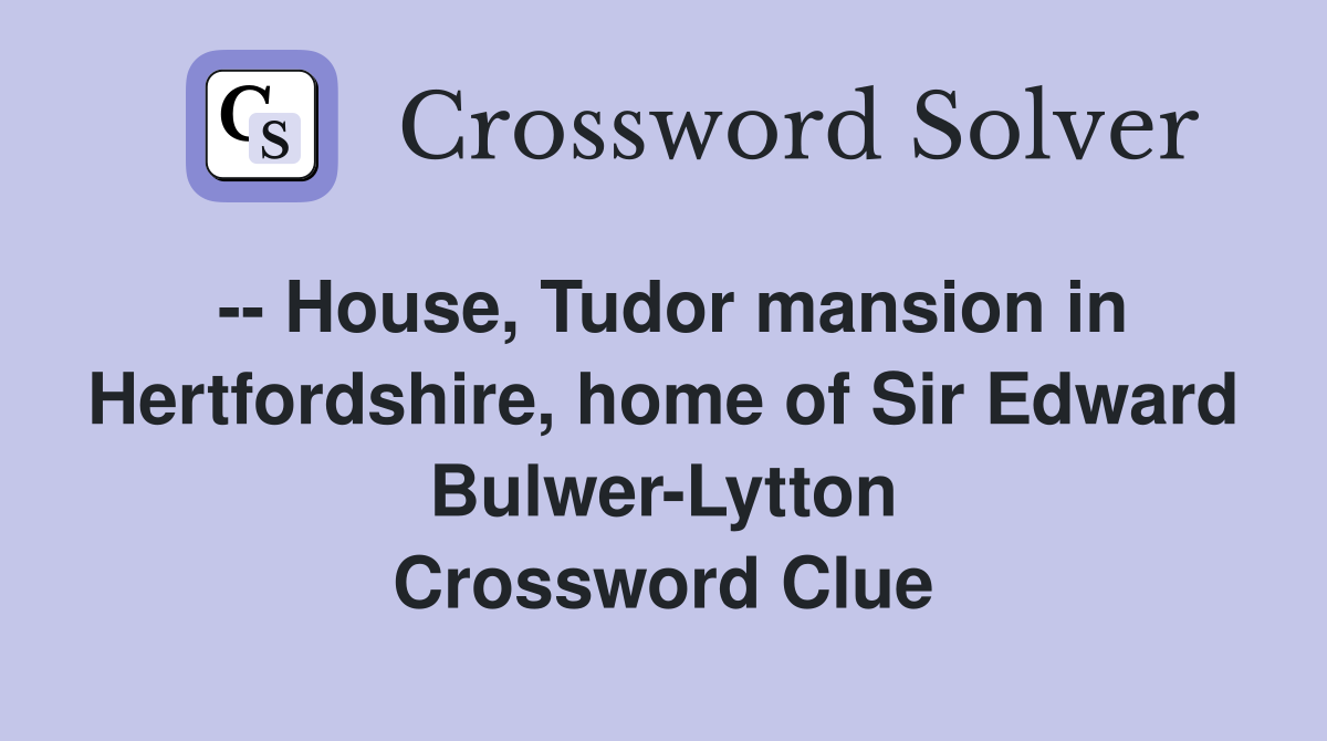 -- House, Tudor mansion in Hertfordshire, home of Sir Edward Bulwer-Lytton Crossword Clue