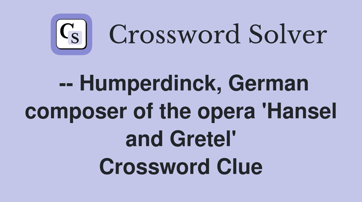 -- Humperdinck, German composer of the opera 'Hansel and Gretel' Crossword Clue