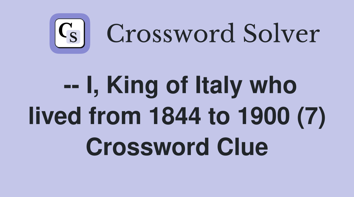 -- I, King of Italy who lived from 1844 to 1900 (7) Crossword Clue