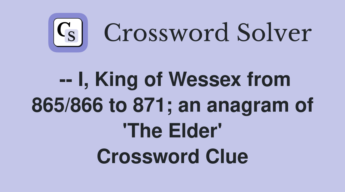 -- I, King of Wessex from 865/866 to 871; an anagram of 'The Elder' Crossword Clue