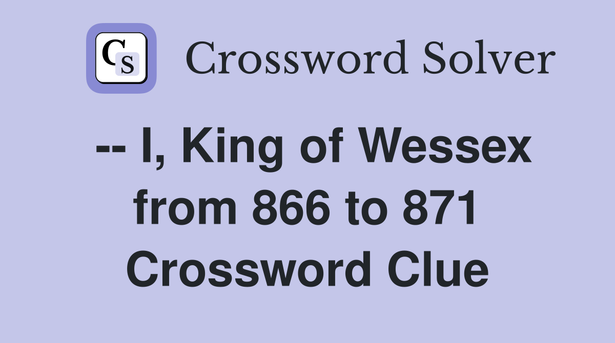 -- I, King of Wessex from 866 to 871 Crossword Clue