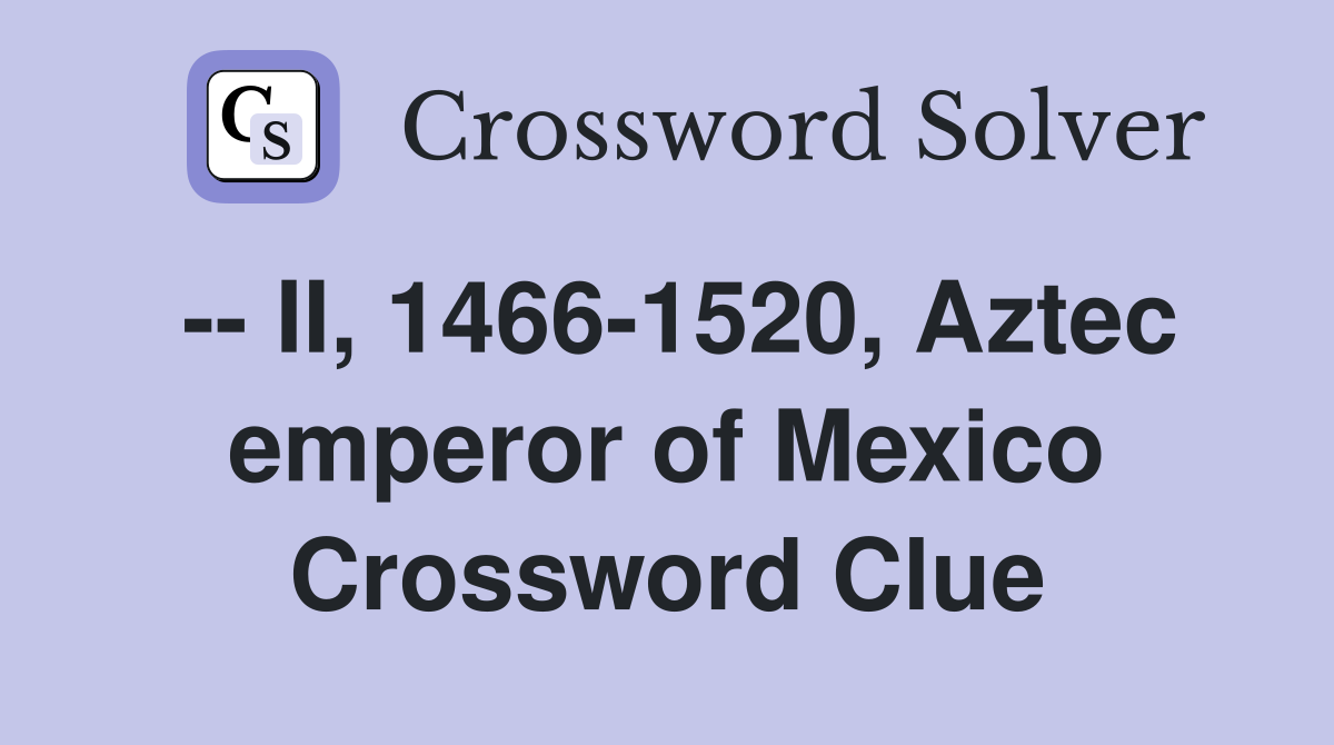-- II, 1466-1520, Aztec emperor of Mexico Crossword Clue