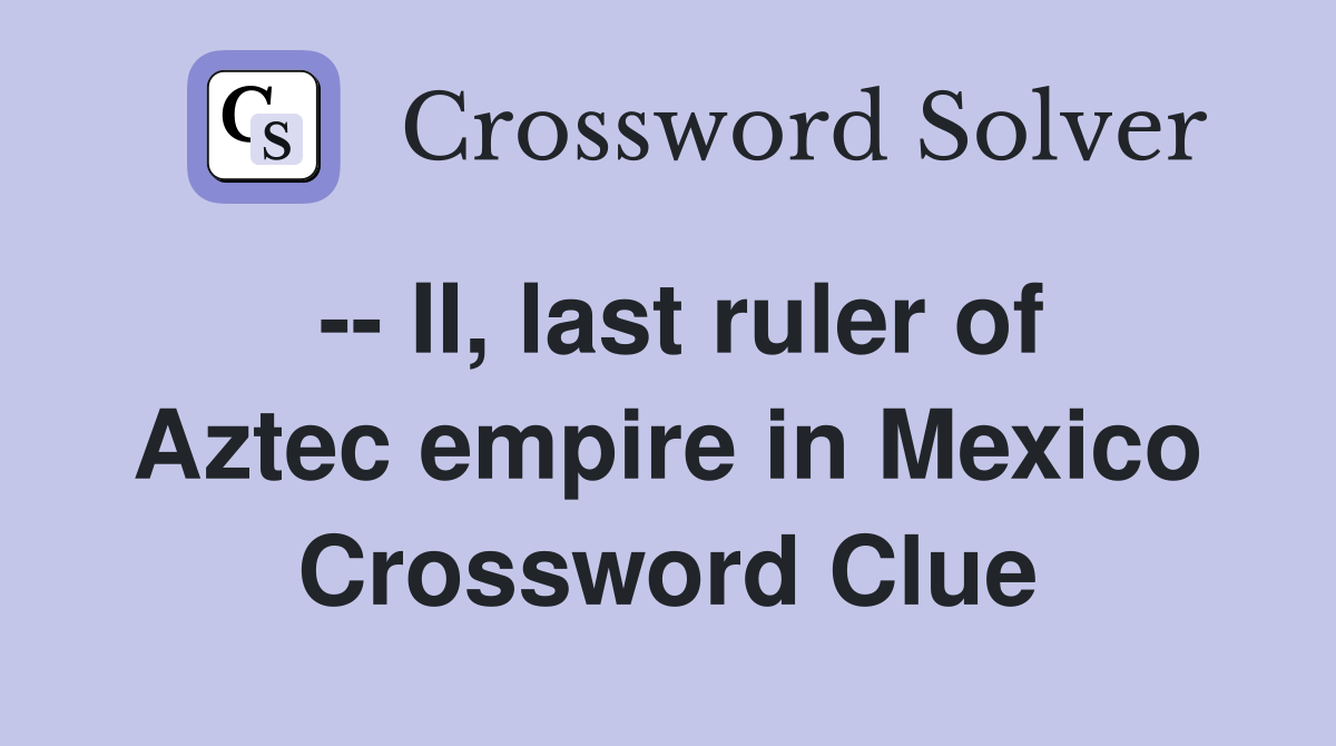 -- II, last ruler of Aztec empire in Mexico Crossword Clue