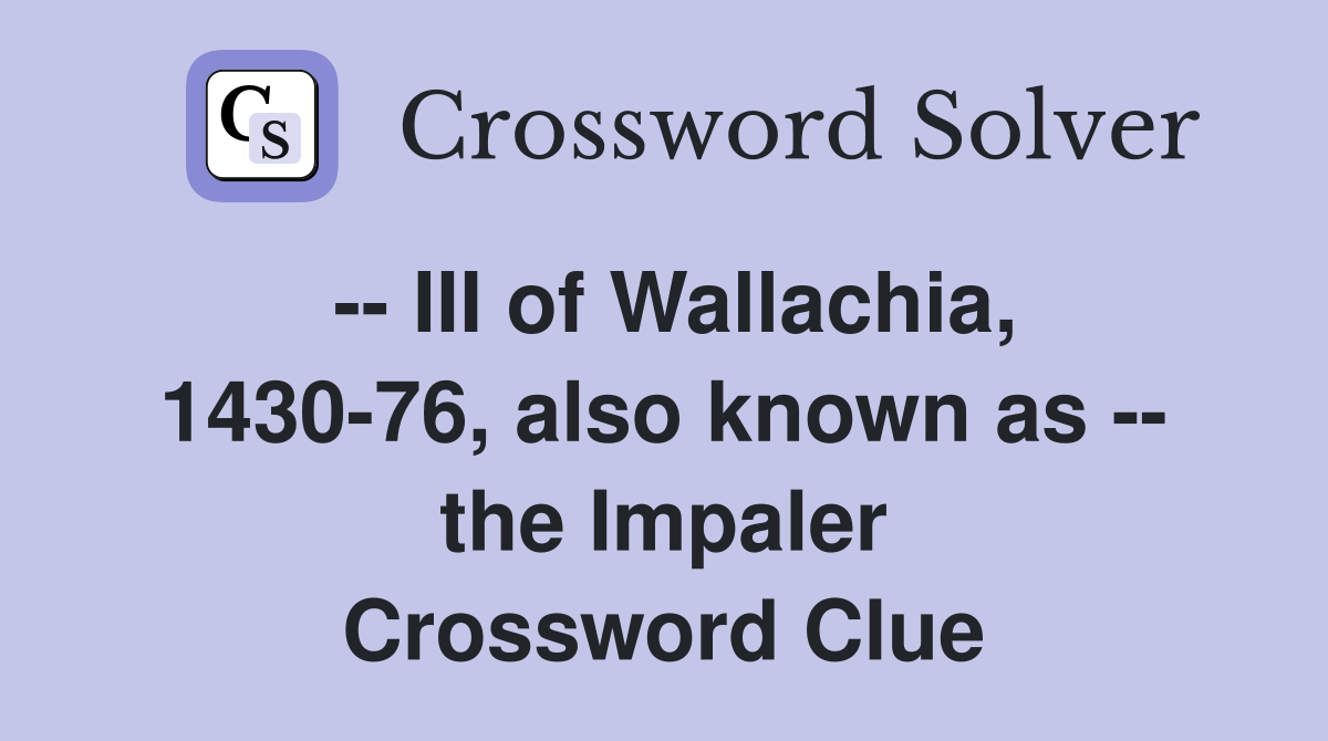 -- III of Wallachia, 1430-76, also known as -- the Impaler Crossword Clue