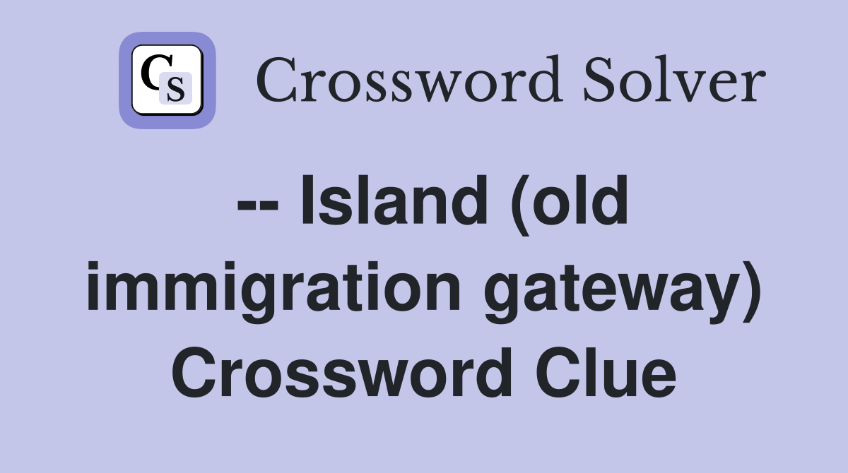 -- Island (old immigration gateway) Crossword Clue