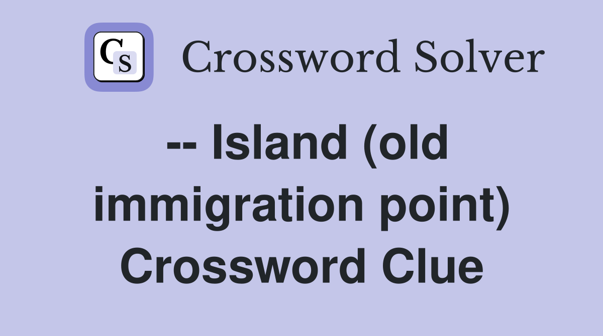 -- Island (old immigration point) Crossword Clue