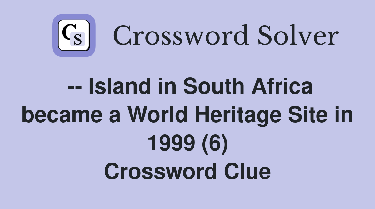-- Island in South Africa became a World Heritage Site in 1999 (6) Crossword Clue