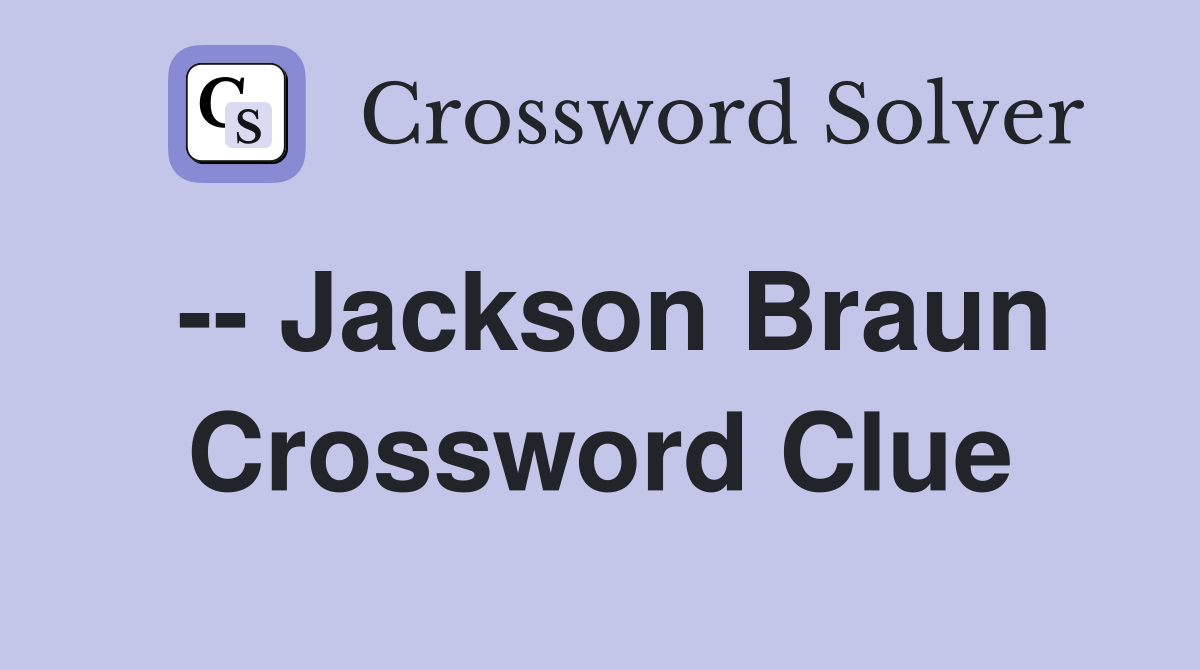 -- Jackson Braun Crossword Clue