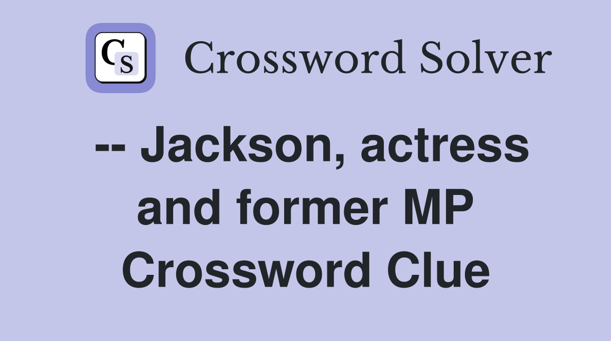 -- Jackson, actress and former MP Crossword Clue