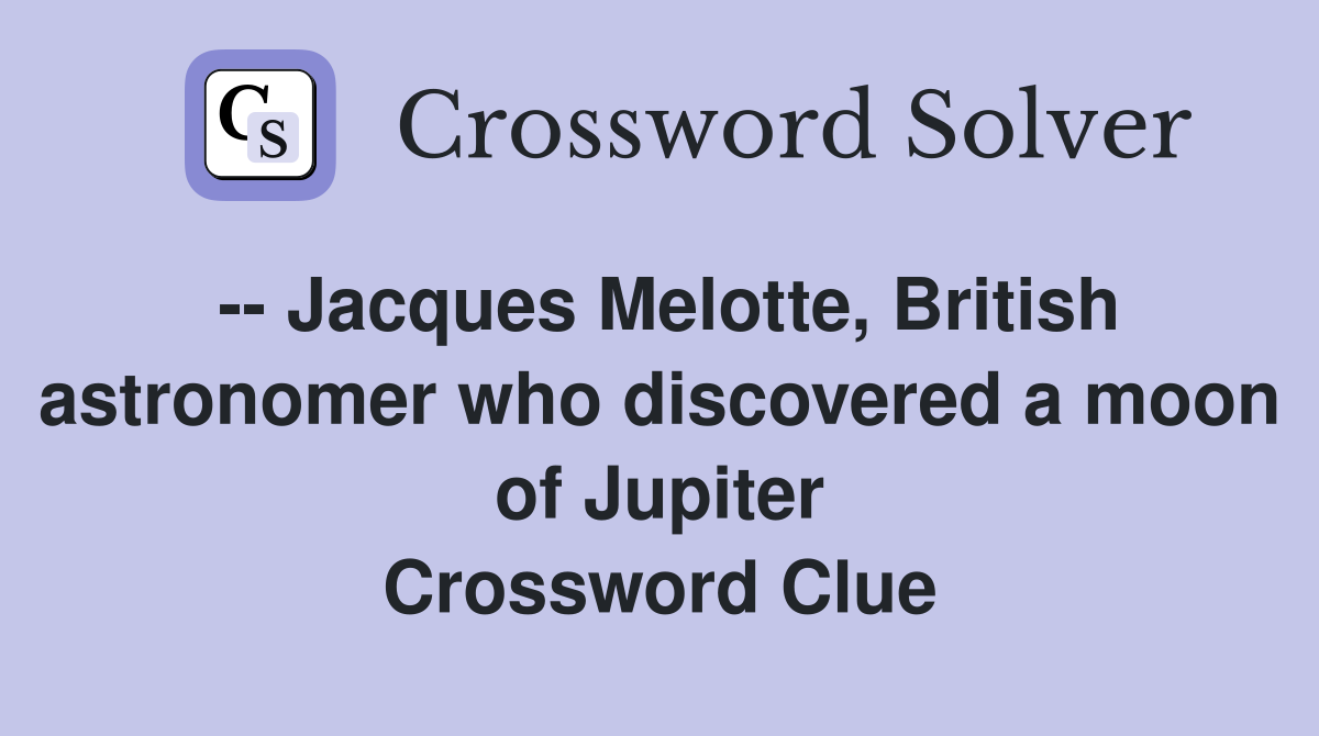 -- Jacques Melotte, British astronomer who discovered a moon of Jupiter Crossword Clue