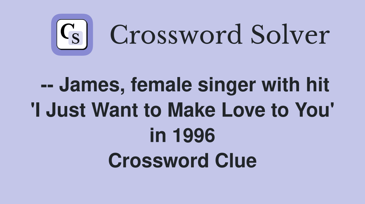-- James, female singer with hit 'I Just Want to Make Love to You' in 1996 Crossword Clue