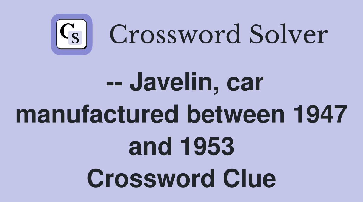 -- Javelin, car manufactured between 1947 and 1953 Crossword Clue